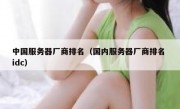 中国服务器厂商排名（国内服务器厂商排名 idc）