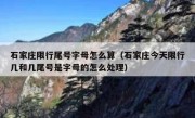 石家庄限行尾号字母怎么算（石家庄今天限行几和几尾号是字母的怎么处理）