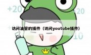 访问油管的插件（访问youtube插件）