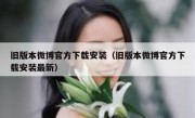 旧版本微博官方下载安装（旧版本微博官方下载安装最新）