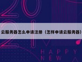 云服务器怎么申请注册（怎样申请云服务器）