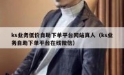ks业务低价自助下单平台网站真人（ks业务自助下单平台在线微信）