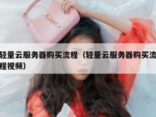 轻量云服务器购买流程（轻量云服务器购买流程视频）