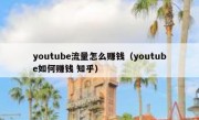 youtube流量怎么赚钱（youtube如何赚钱 知乎）