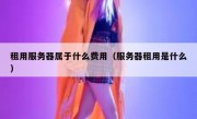租用服务器属于什么费用（服务器租用是什么）