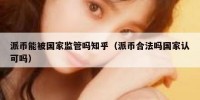 派币能被国家监管吗知乎（派币合法吗国家认可吗）