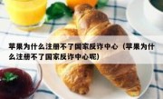 苹果为什么注册不了国家反诈中心（苹果为什么注册不了国家反诈中心呢）