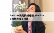 twitter说无网络连接（twitter网络连接不可用）