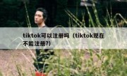 tiktok可以注册吗（tiktok现在不能注册?）