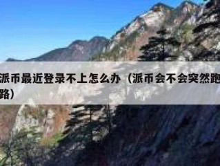 派币最近登录不上怎么办（派币会不会突然跑路）
