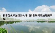 抖音怎么添加国外大学（抖音如何添加外国学校）