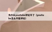 为什么youtube评论不了（youtube怎么不能评论）