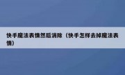 快手魔法表情然后消除（快手怎样去掉魔法表情）