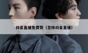 抖音直播免费赞（怎样抖音直播）