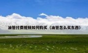 油管付费视频如何购买（油管怎么买东西）