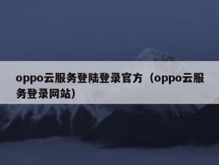oppo云服务登陆登录官方（oppo云服务登录网站）