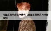 抖音点赞率高能挣钱吗（抖音点赞数高可以挣钱吗）