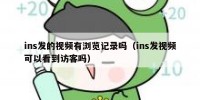 ins发的视频有浏览记录吗（ins发视频可以看到访客吗）