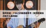 如何搭建一个自己的服务器账号（如何搭建自己的个人服务器）