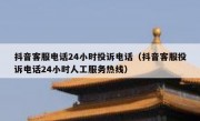抖音客服电话24小时投诉电话（抖音客服投诉电话24小时人工服务热线）