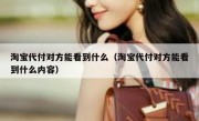 淘宝代付对方能看到什么（淘宝代付对方能看到什么内容）