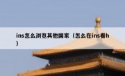 ins怎么浏览其他国家（怎么在ins看h）