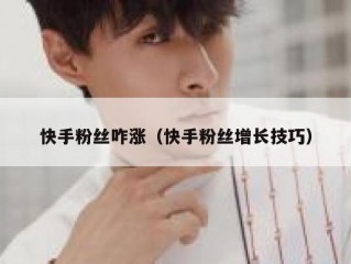 快手粉丝咋涨（快手粉丝增长技巧）