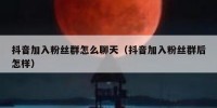 抖音加入粉丝群怎么聊天（抖音加入粉丝群后怎样）