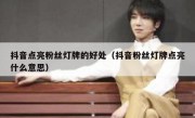 抖音点亮粉丝灯牌的好处（抖音粉丝灯牌点亮什么意思）