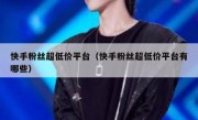 快手粉丝超低价平台（快手粉丝超低价平台有哪些）
