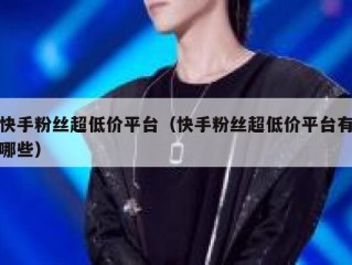 快手粉丝超低价平台（快手粉丝超低价平台有哪些）