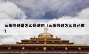 云服务器是怎么搭建的（云服务器怎么自己做）