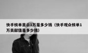 快手榜单显示1万是多少钱（快手观众榜单1万贡献值是多少钱）