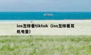 ios怎样看tiktok（ios怎样看耳机电量）