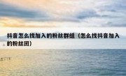 抖音怎么找加入的粉丝群组（怎么找抖音加入的粉丝团）