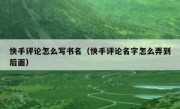 快手评论怎么写书名（快手评论名字怎么弄到后面）