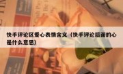 快手评论区爱心表情含义（快手评论后面的心是什么意思）