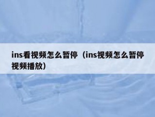 ins看视频怎么暂停（ins视频怎么暂停视频播放）