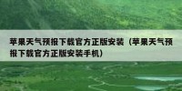 苹果天气预报下载官方正版安装（苹果天气预报下载官方正版安装手机）