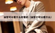油管可以看什么好看的（油管上可以看什么）