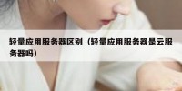 轻量应用服务器区别（轻量应用服务器是云服务器吗）