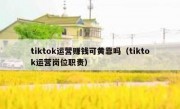 tiktok运营赚钱可黄靠吗（tiktok运营岗位职责）