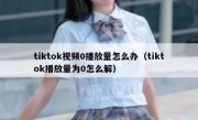 tiktok视频0播放量怎么办（tiktok播放量为0怎么解）