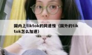 国内上tiktok的网速慢（国外的tiktok怎么加速）