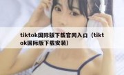 tiktok国际版下载官网入口（tiktok国际版下载安装）