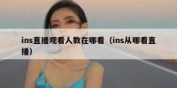ins直播观看人数在哪看（ins从哪看直播）