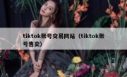tiktok账号交易网站（tiktok账号售卖）