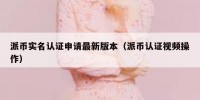 派币实名认证申请最新版本（派币认证视频操作）