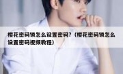 樱花密码锁怎么设置密码?（樱花密码锁怎么设置密码视频教程）