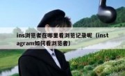 ins浏览者在哪里看浏览记录呢（instagram如何看浏览者）